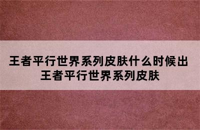 王者平行世界系列皮肤什么时候出 王者平行世界系列皮肤